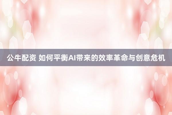 公牛配资 如何平衡AI带来的效率革命与创意危机