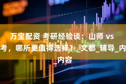 万宝配资 考研经验谈：山师 vs 自考，哪所更值得选择？_文都_辅导_内容