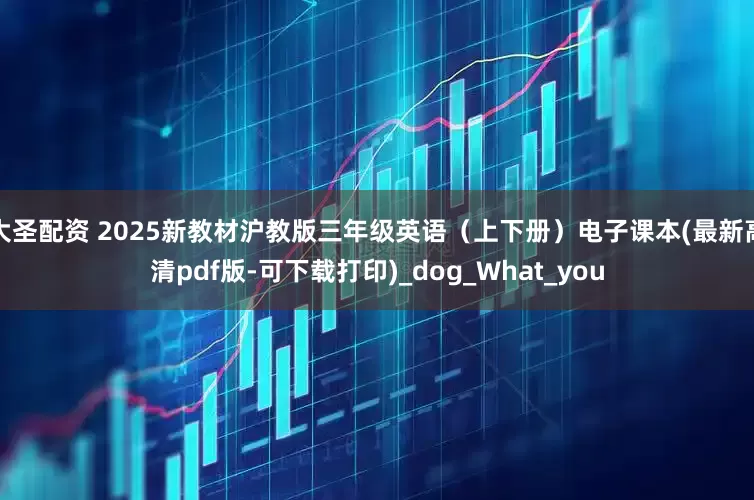 大圣配资 2025新教材沪教版三年级英语（上下册）电子课本(最新高清pdf版-可下载打印)_dog_What_you