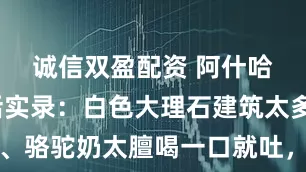 诚信双盈配资 阿什哈巴德生活实录：白色大理石建筑太多眼睛疼、骆驼奶太膻喝一口就吐，但地狱之门的火焰让我相信了永恒