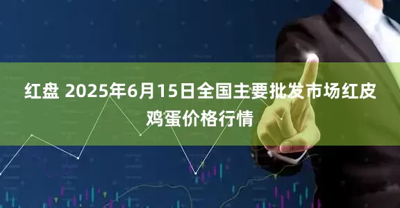红盘 2025年6月15日全国主要批发市场红皮鸡蛋价格行情