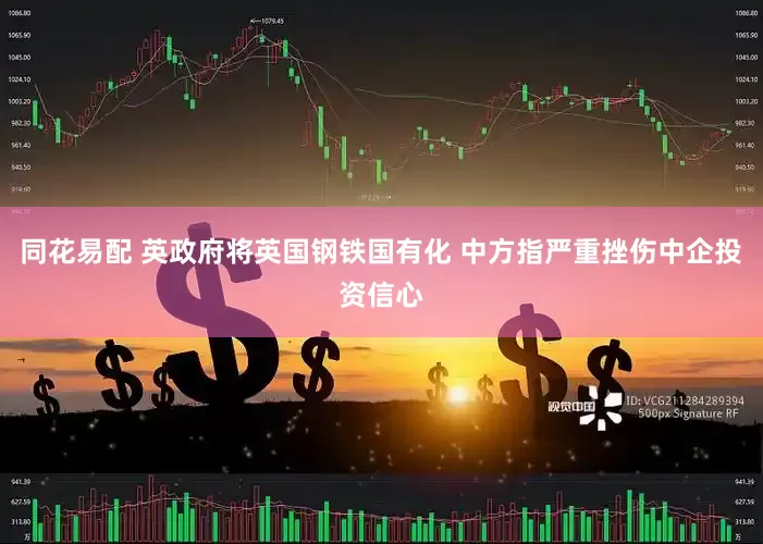 同花易配 英政府将英国钢铁国有化 中方指严重挫伤中企投资信心