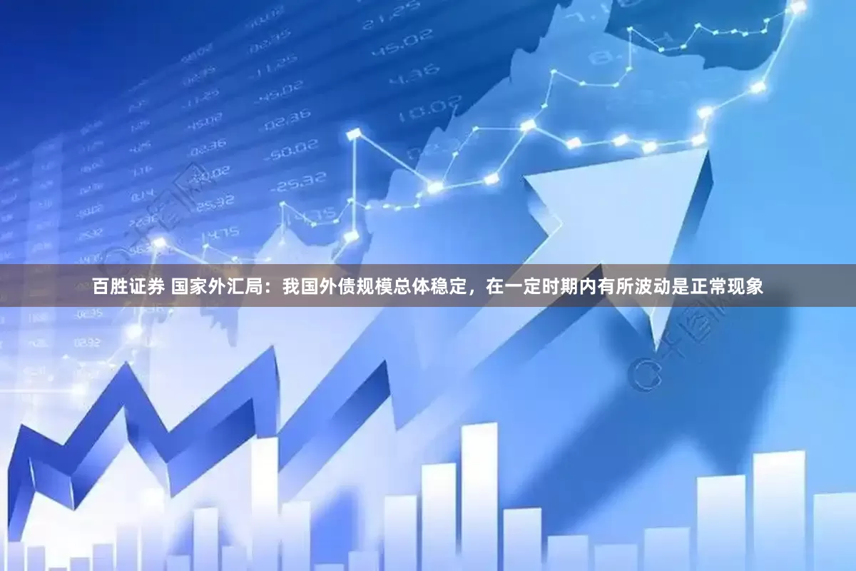 百胜证券 国家外汇局：我国外债规模总体稳定，在一定时期内有所波动是正常现象
